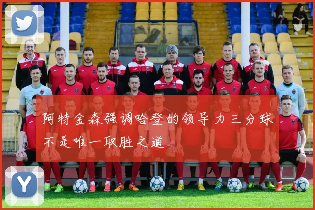 阿特金森强调哈登的领导力三分球不是唯一取胜之道