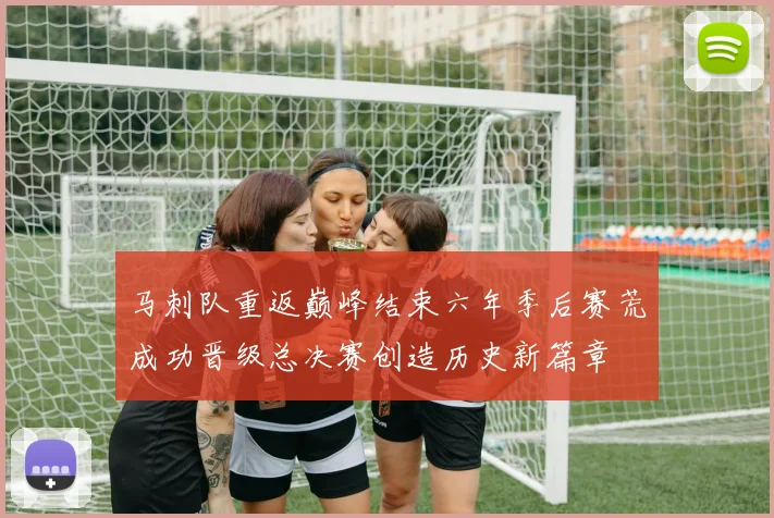马刺队重返巅峰结束六年季后赛荒成功晋级总决赛创造历史新篇章
