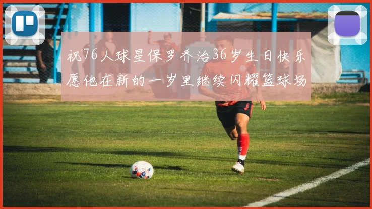 祝76人球星保罗乔治36岁生日快乐愿他在新的一岁里继续闪耀篮球场