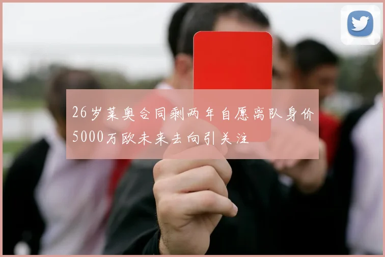 26岁莱奥合同剩两年自愿离队身价5000万欧未来去向引关注